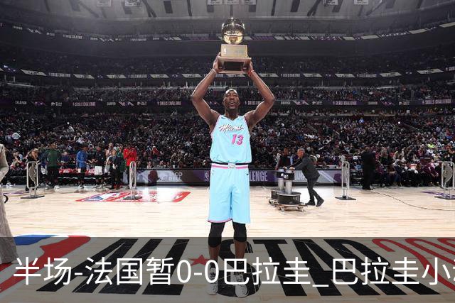 半场-法国暂0-0巴拉圭 巴拉圭小动作不断 法国8成控球双方0射正