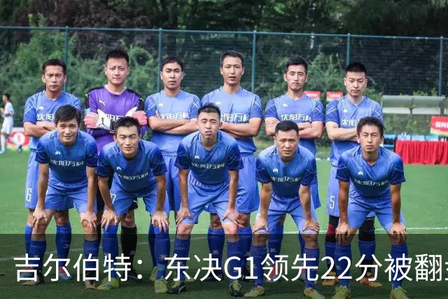 吉尔伯特：东决G1领先22分被翻盘决定了系列赛 我们无法从中恢复