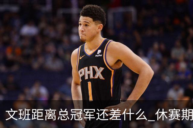 文班距离总冠军还差什么 休赛期救赎从增重开始？