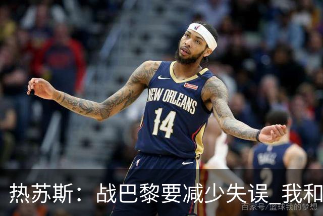 热苏斯：战巴黎要减少失误 我和内马尔相互尊重